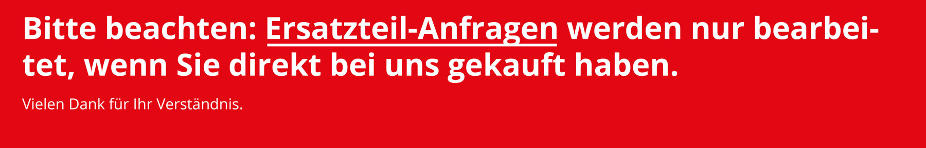 Bitte beachten: Ersatzteil-Anfragen werden nur bearbeitet, wenn Sie direkt bei uns gekauft haben.